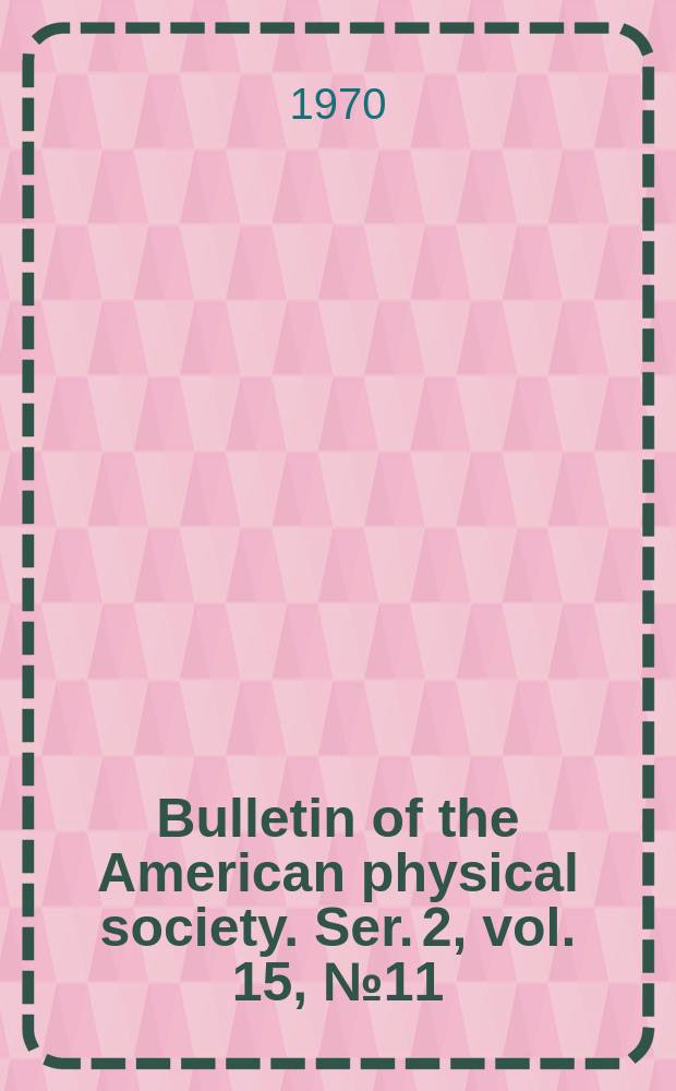 Bulletin of the American physical society. Ser. 2, vol. 15, № 11