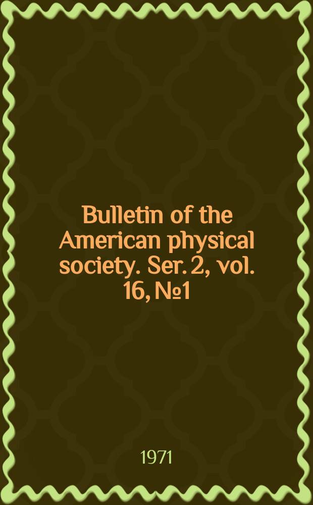 Bulletin of the American physical society. Ser. 2, vol. 16, № 1