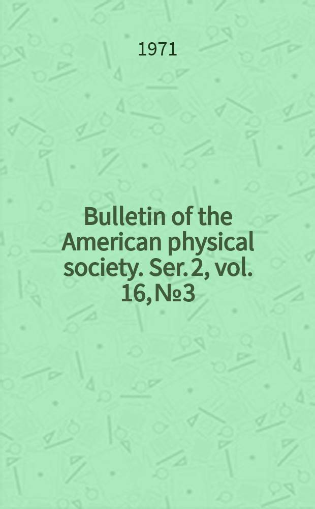 Bulletin of the American physical society. Ser. 2, vol. 16, № 3