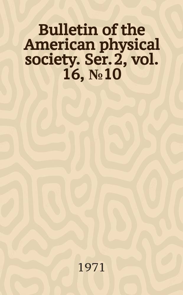 Bulletin of the American physical society. Ser. 2, vol. 16, № 10