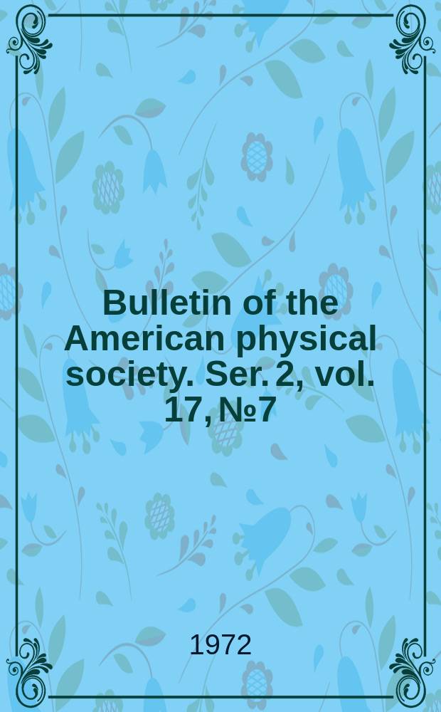 Bulletin of the American physical society. Ser. 2, vol. 17, № 7