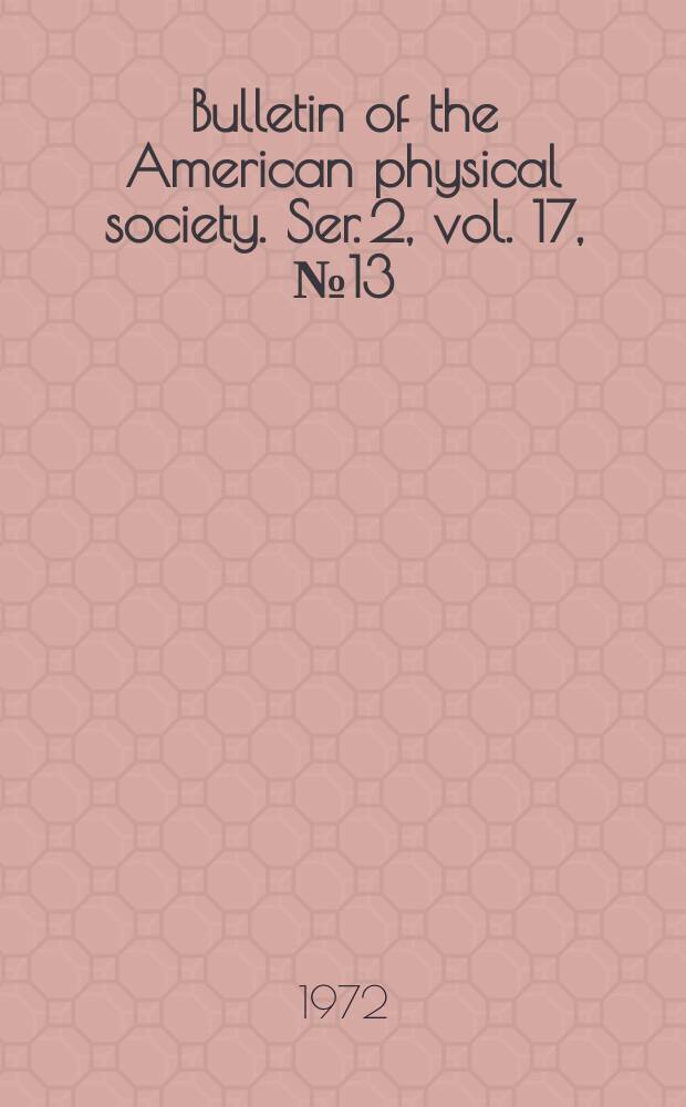 Bulletin of the American physical society. Ser. 2, vol. 17, № 13