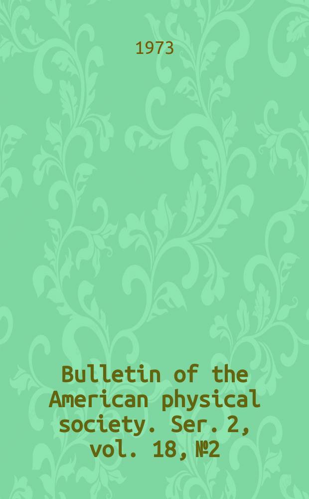 Bulletin of the American physical society. Ser. 2, vol. 18, № 2