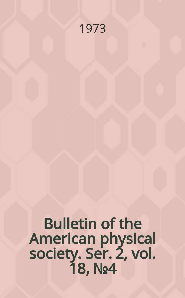 Bulletin of the American physical society. Ser. 2, vol. 18, № 4