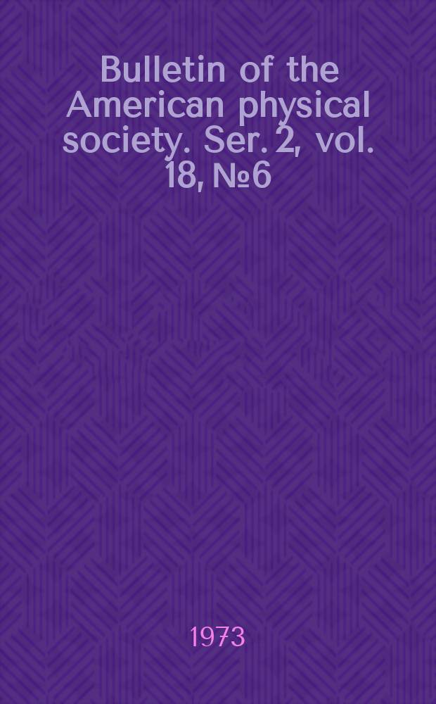 Bulletin of the American physical society. Ser. 2, vol. 18, № 6