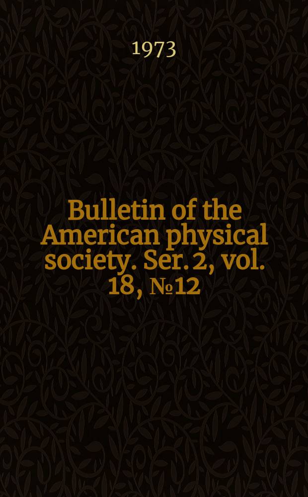 Bulletin of the American physical society. Ser. 2, vol. 18, № 12