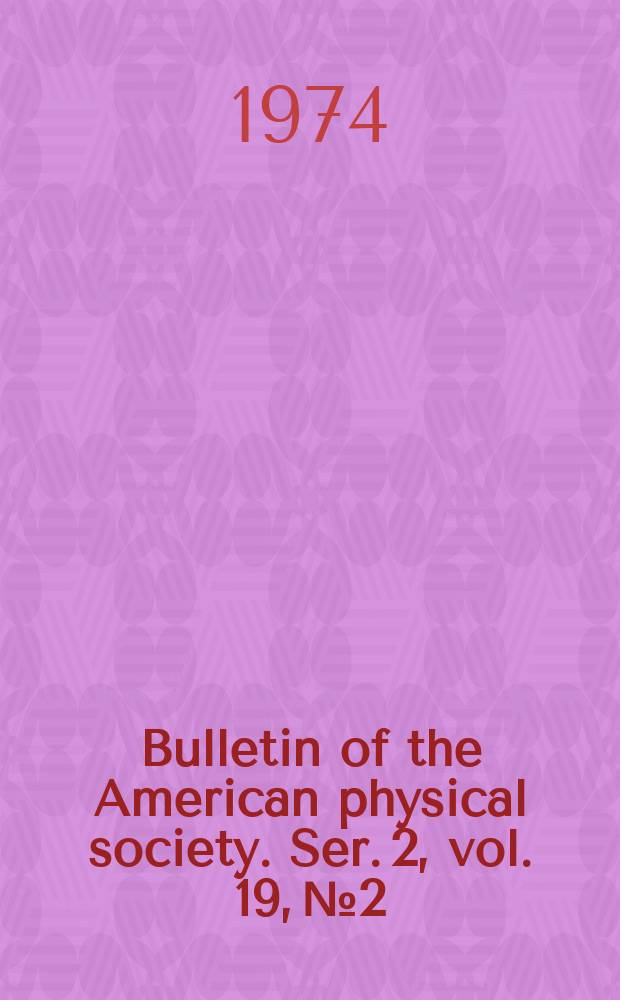 Bulletin of the American physical society. Ser. 2, vol. 19, № 2