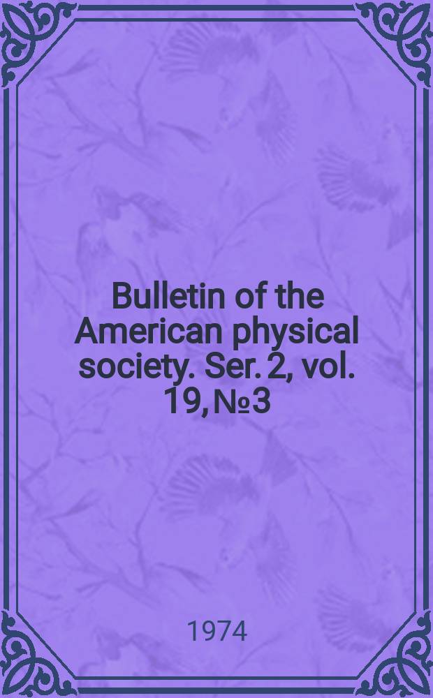 Bulletin of the American physical society. Ser. 2, vol. 19, № 3
