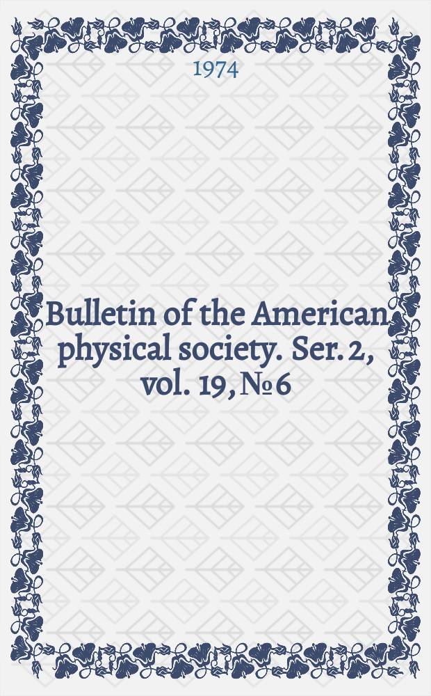 Bulletin of the American physical society. Ser. 2, vol. 19, № 6