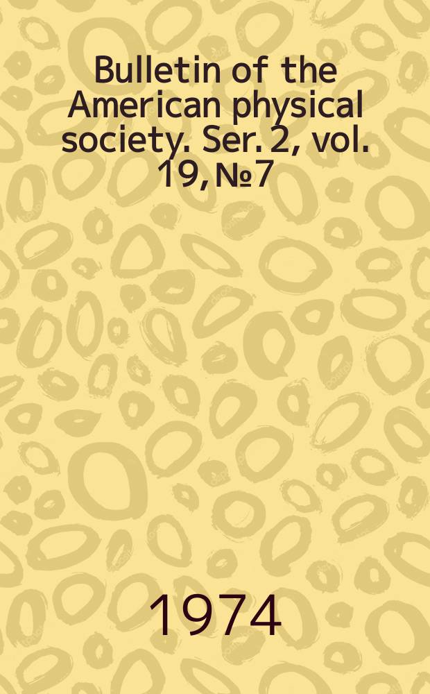 Bulletin of the American physical society. Ser. 2, vol. 19, № 7
