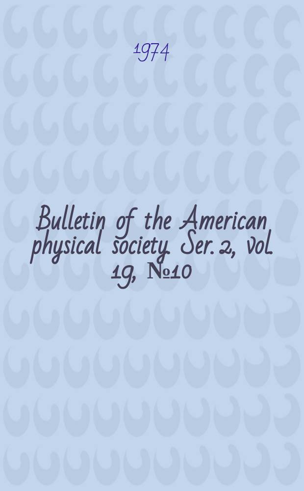 Bulletin of the American physical society. Ser. 2, vol. 19, № 10
