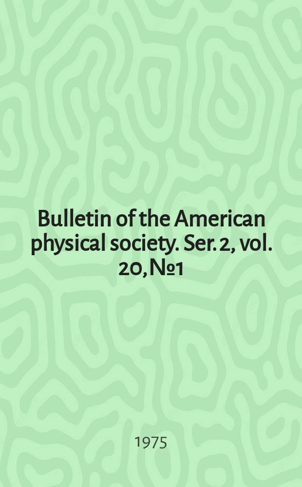 Bulletin of the American physical society. Ser. 2, vol. 20, № 1