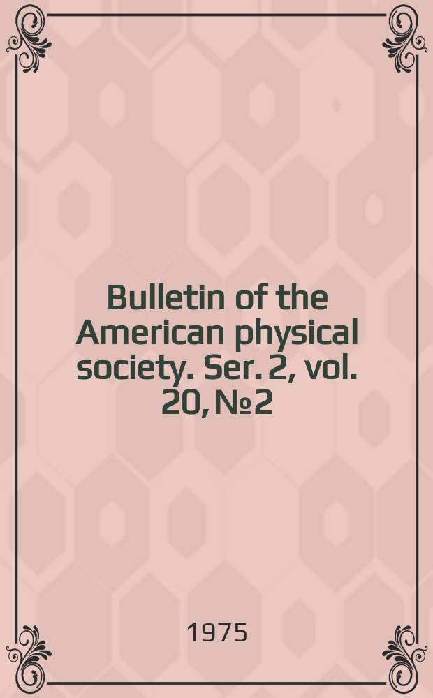 Bulletin of the American physical society. Ser. 2, vol. 20, № 2