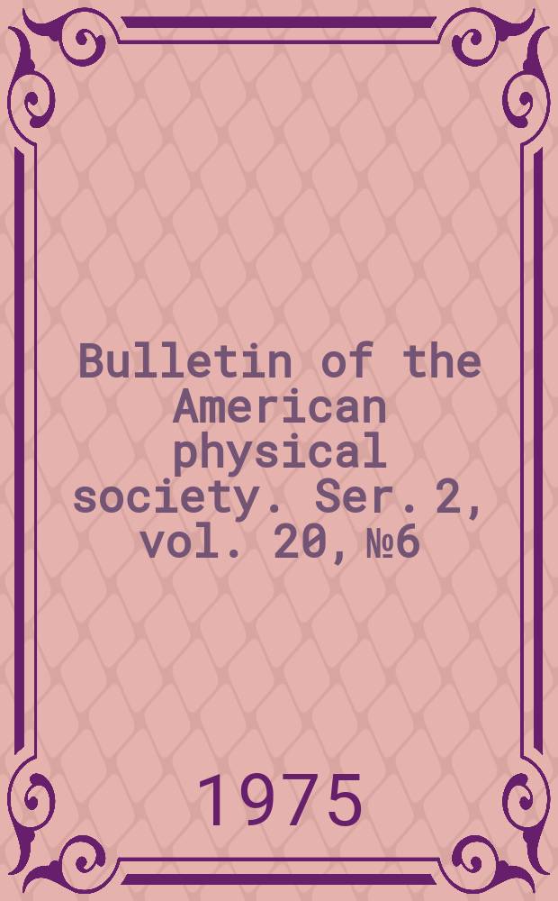 Bulletin of the American physical society. Ser. 2, vol. 20, № 6