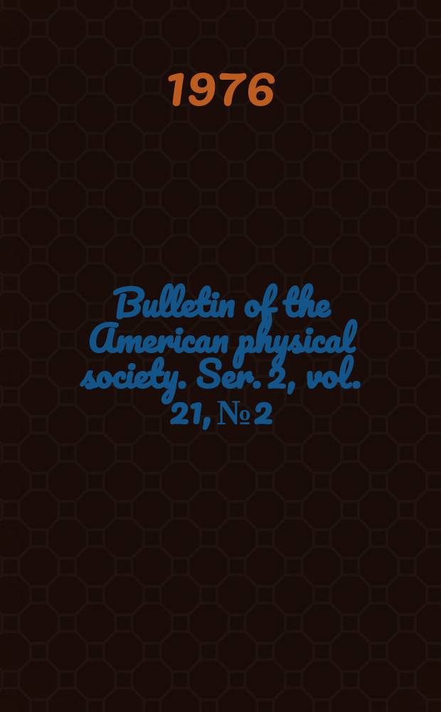 Bulletin of the American physical society. Ser. 2, vol. 21, № 2