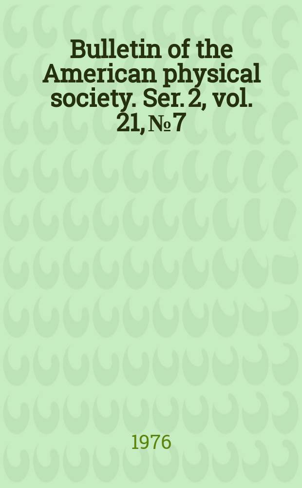 Bulletin of the American physical society. Ser. 2, vol. 21, № 7