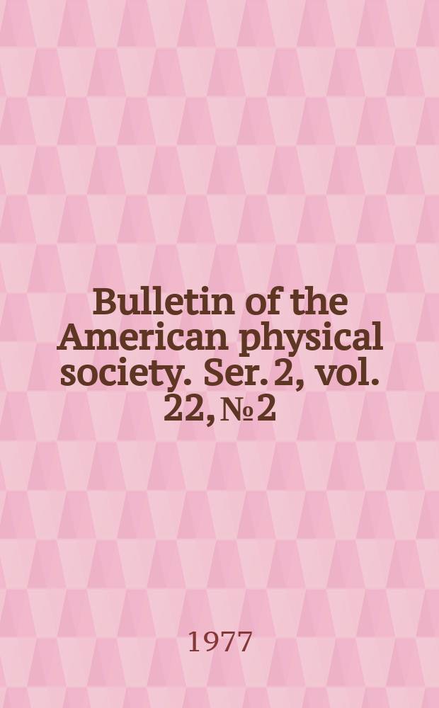 Bulletin of the American physical society. Ser. 2, vol. 22, № 2