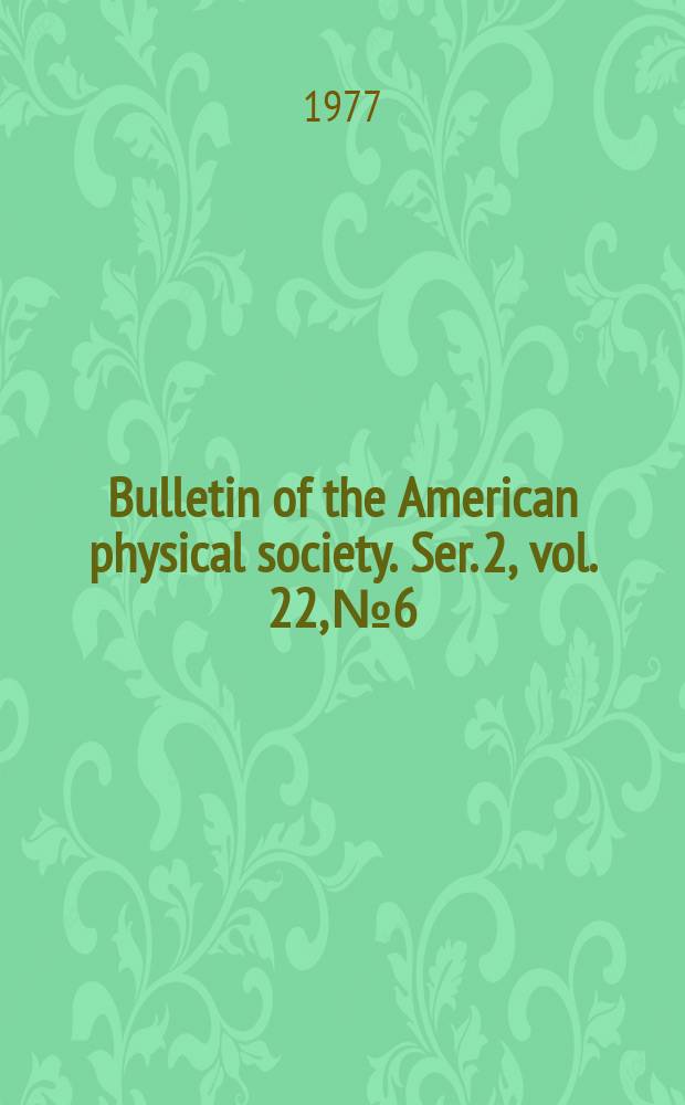 Bulletin of the American physical society. Ser. 2, vol. 22, № 6