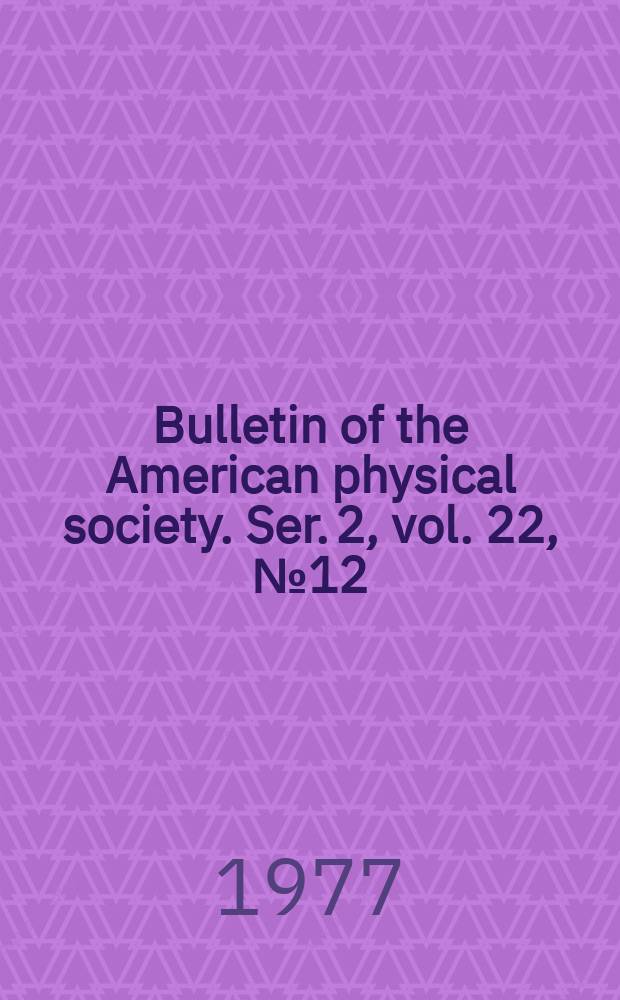 Bulletin of the American physical society. Ser. 2, vol. 22, № 12