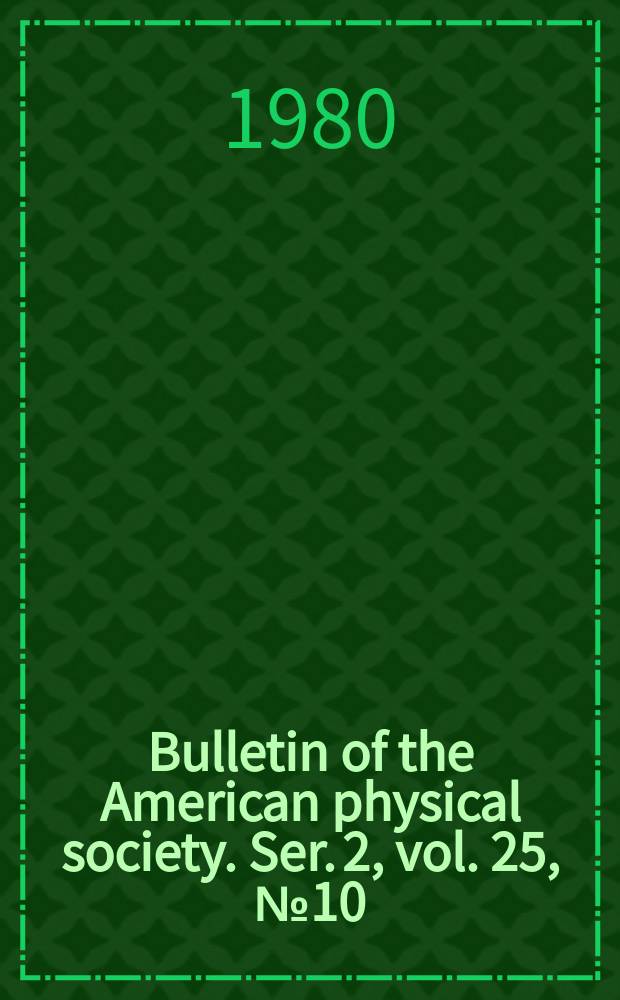 Bulletin of the American physical society. Ser. 2, vol. 25, № 10