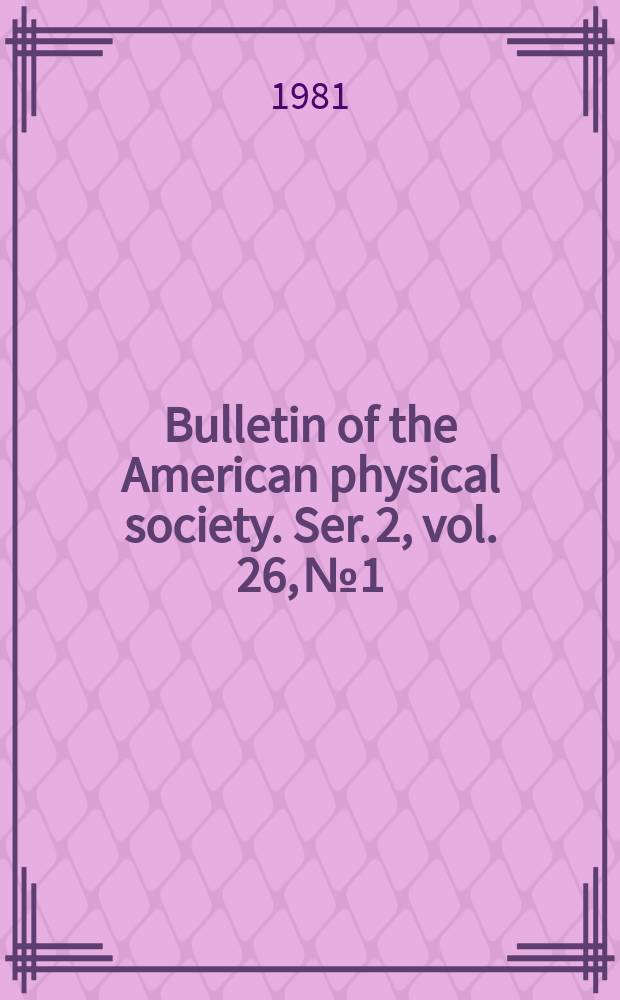 Bulletin of the American physical society. Ser. 2, vol. 26, № 1