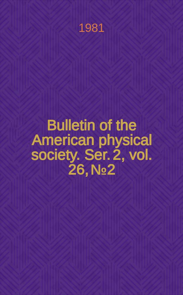 Bulletin of the American physical society. Ser. 2, vol. 26, № 2