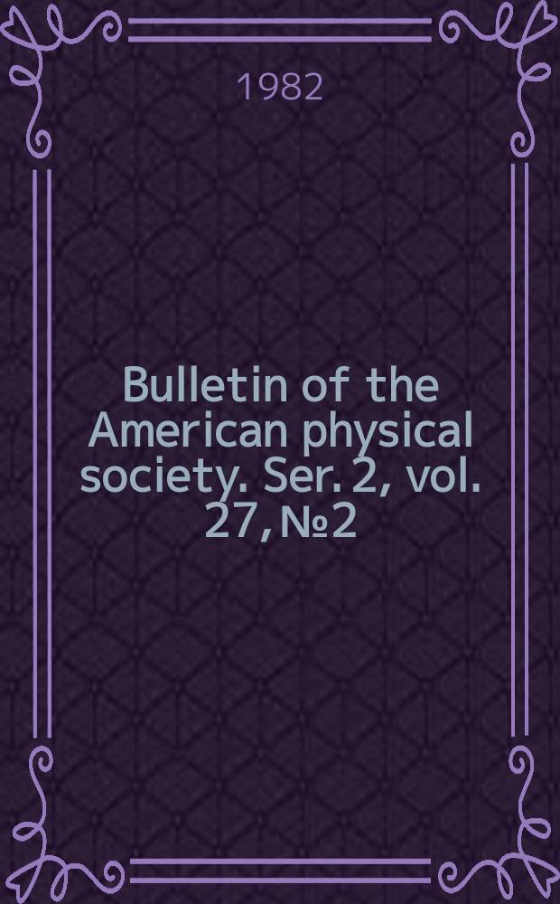 Bulletin of the American physical society. Ser. 2, vol. 27, № 2