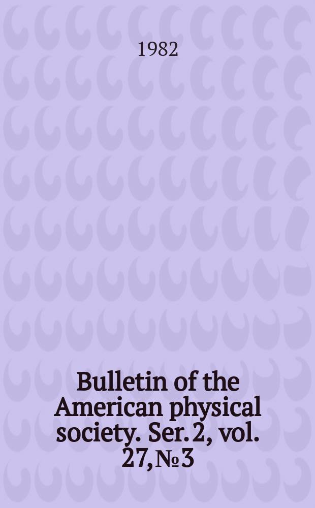 Bulletin of the American physical society. Ser. 2, vol. 27, № 3