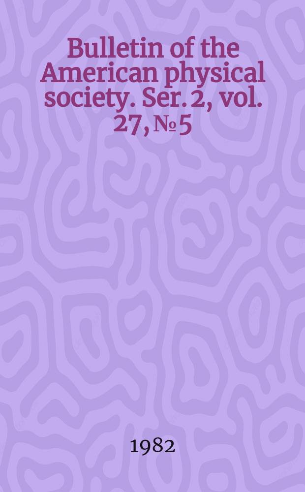 Bulletin of the American physical society. Ser. 2, vol. 27, № 5