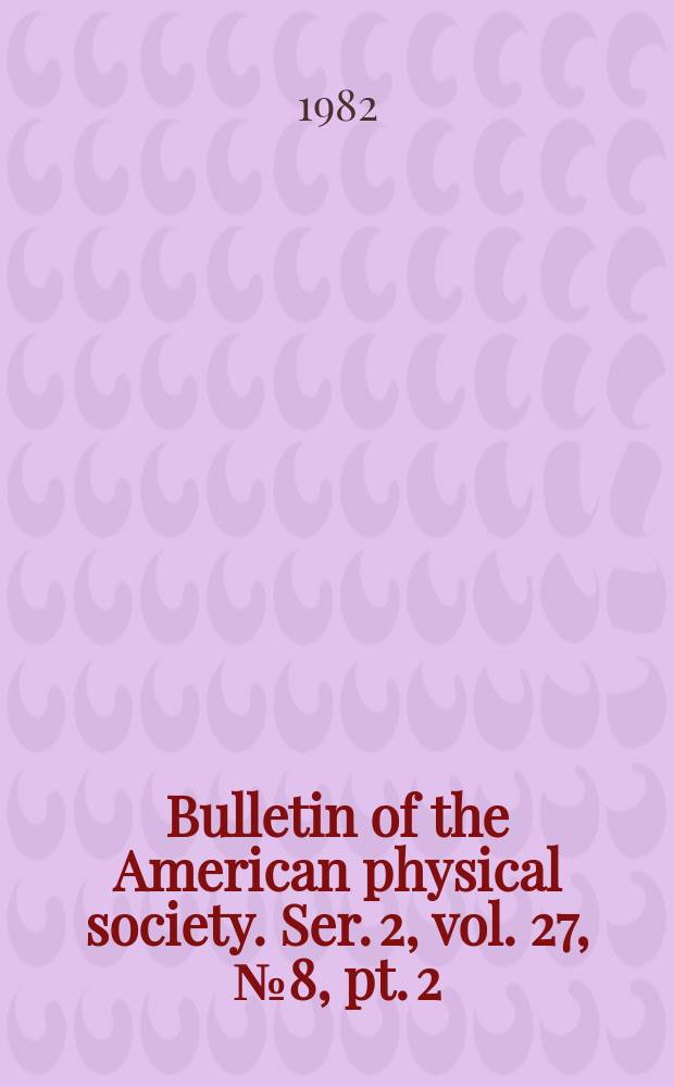 Bulletin of the American physical society. Ser. 2, vol. 27, № 8, pt. 2