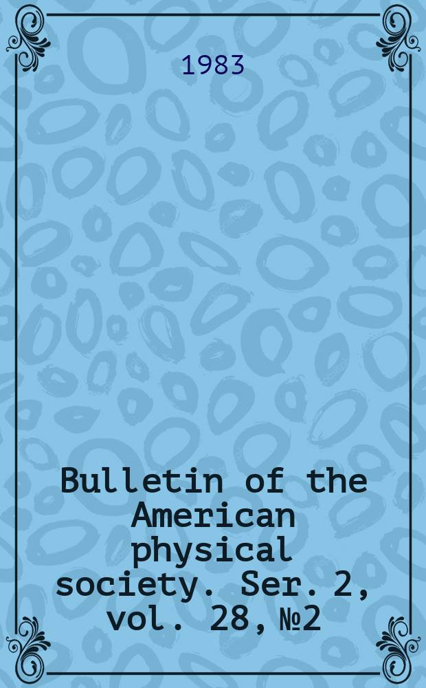 Bulletin of the American physical society. Ser. 2, vol. 28, № 2