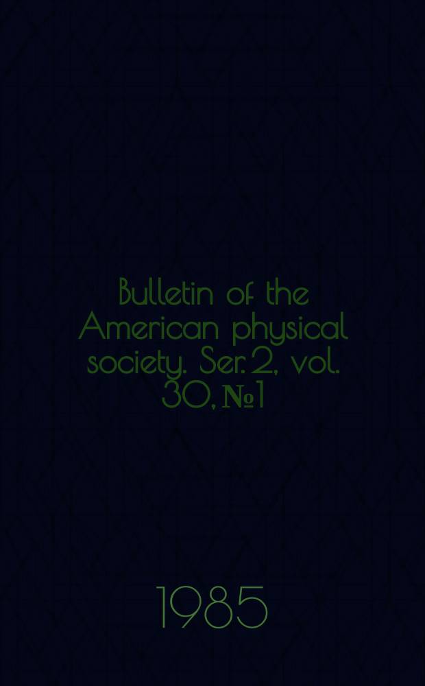 Bulletin of the American physical society. Ser. 2, vol. 30, № 1