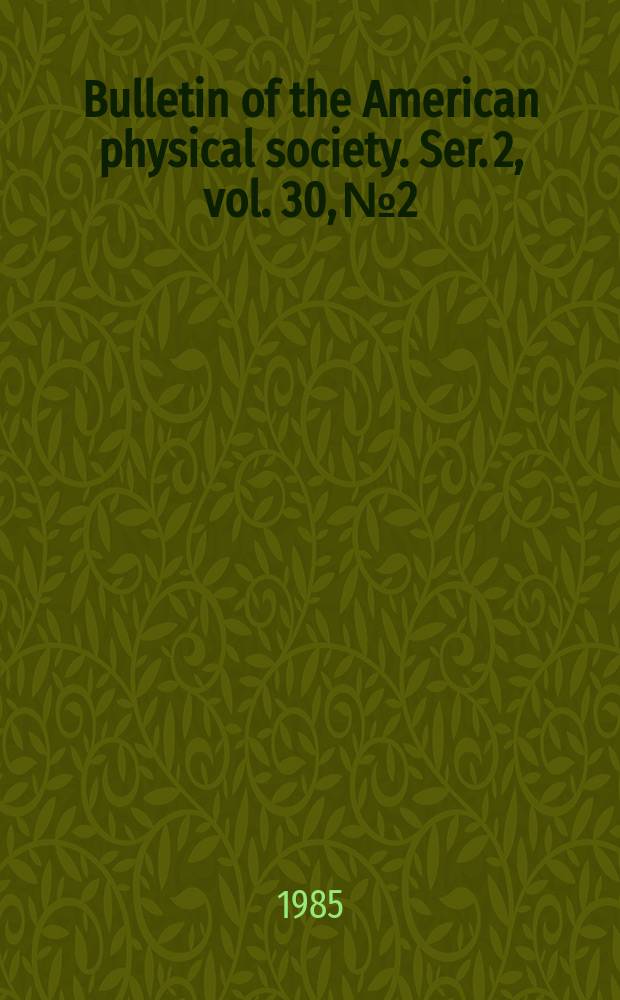Bulletin of the American physical society. Ser. 2, vol. 30, № 2