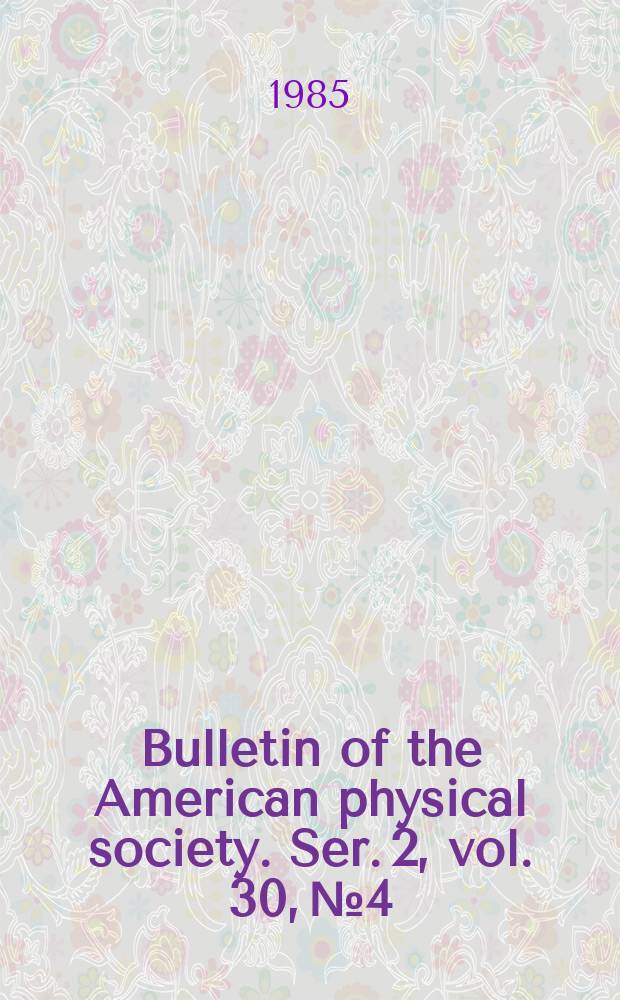 Bulletin of the American physical society. Ser. 2, vol. 30, № 4