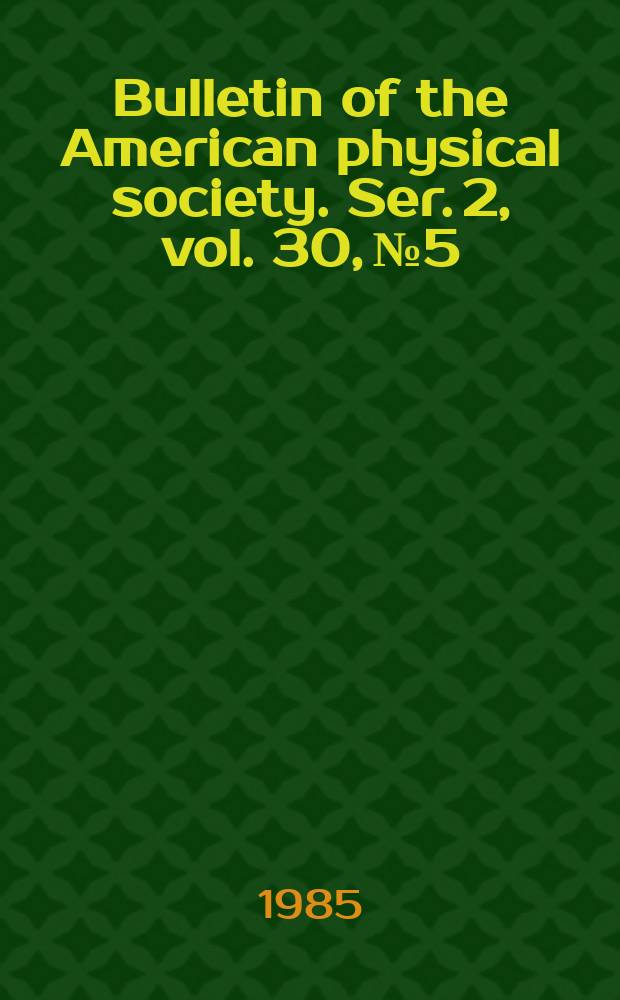 Bulletin of the American physical society. Ser. 2, vol. 30, № 5