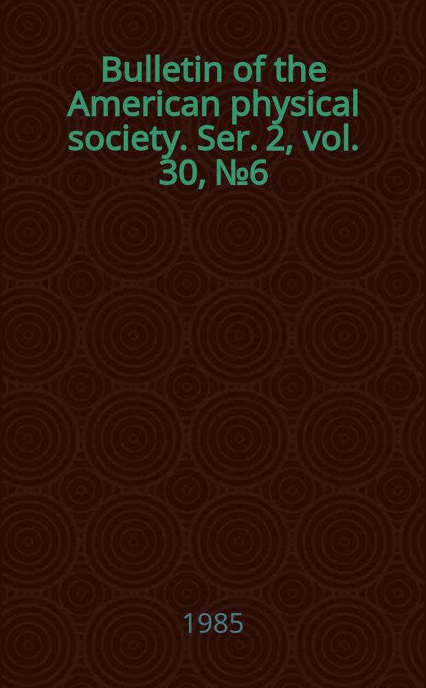 Bulletin of the American physical society. Ser. 2, vol. 30, № 6
