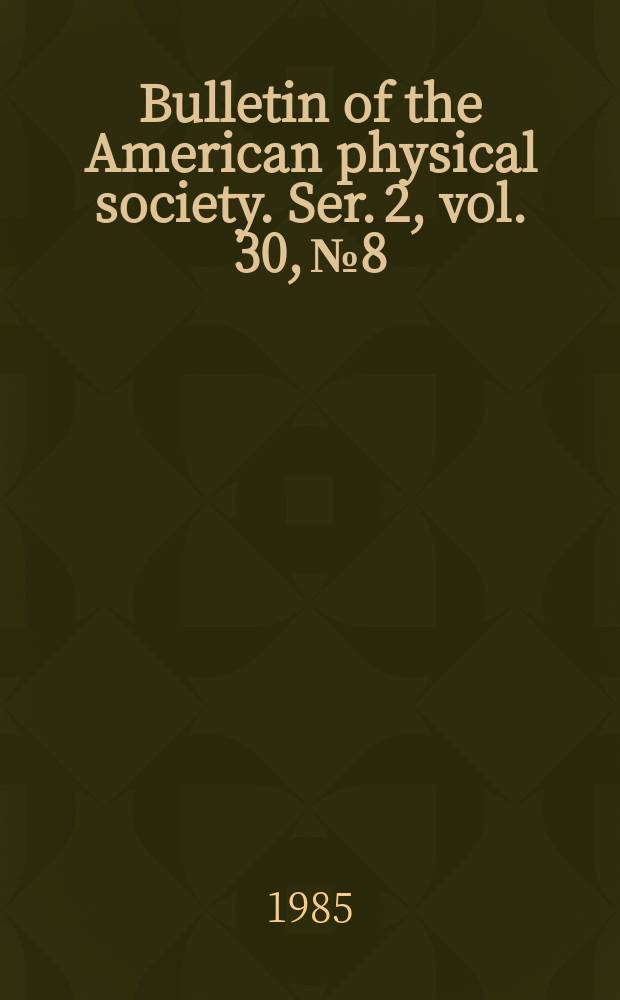 Bulletin of the American physical society. Ser. 2, vol. 30, № 8