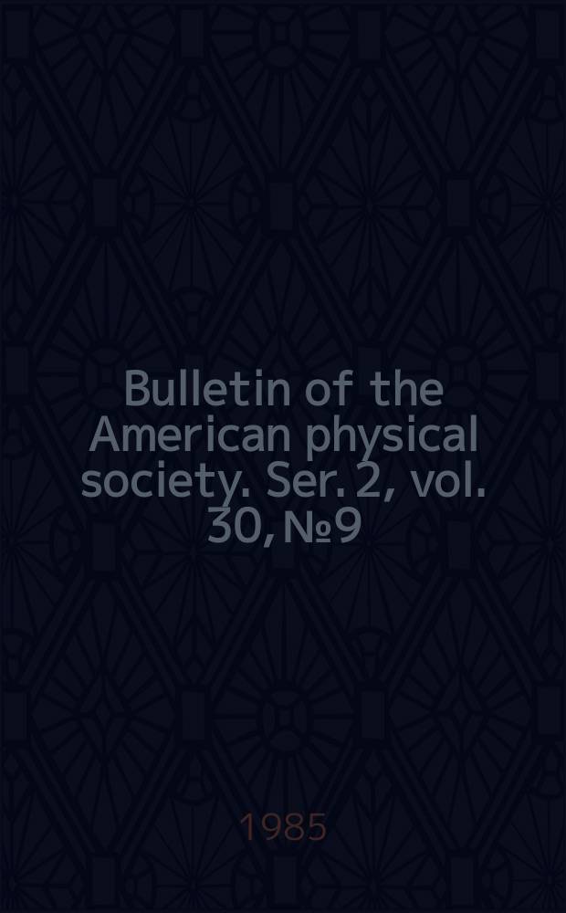 Bulletin of the American physical society. Ser. 2, vol. 30, № 9