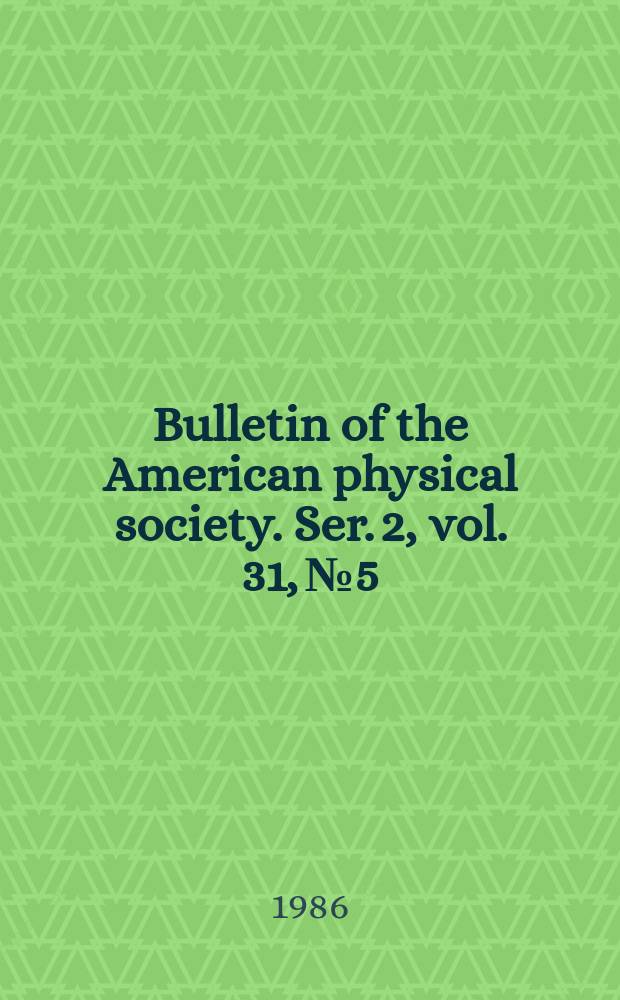 Bulletin of the American physical society. Ser. 2, vol. 31, № 5