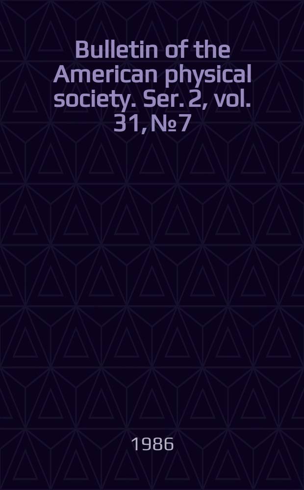 Bulletin of the American physical society. Ser. 2, vol. 31, № 7
