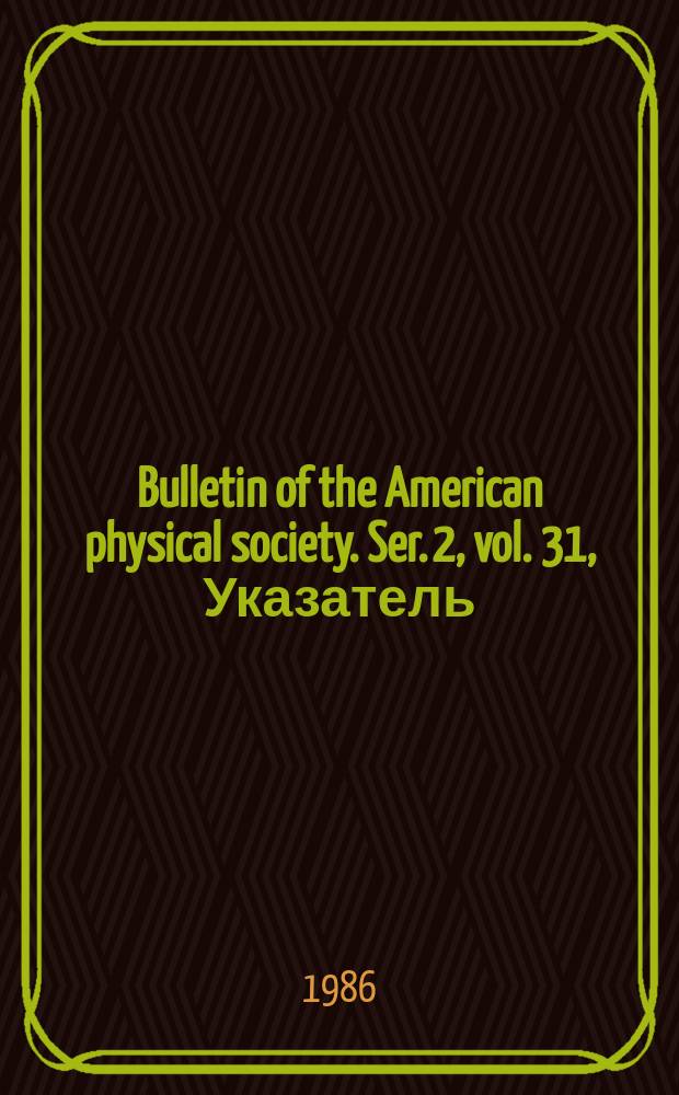 Bulletin of the American physical society. Ser. 2, vol. 31, Указатель