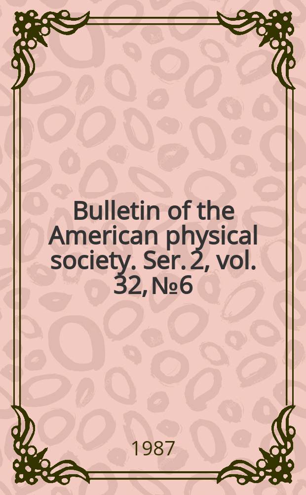 Bulletin of the American physical society. Ser. 2, vol. 32, № 6