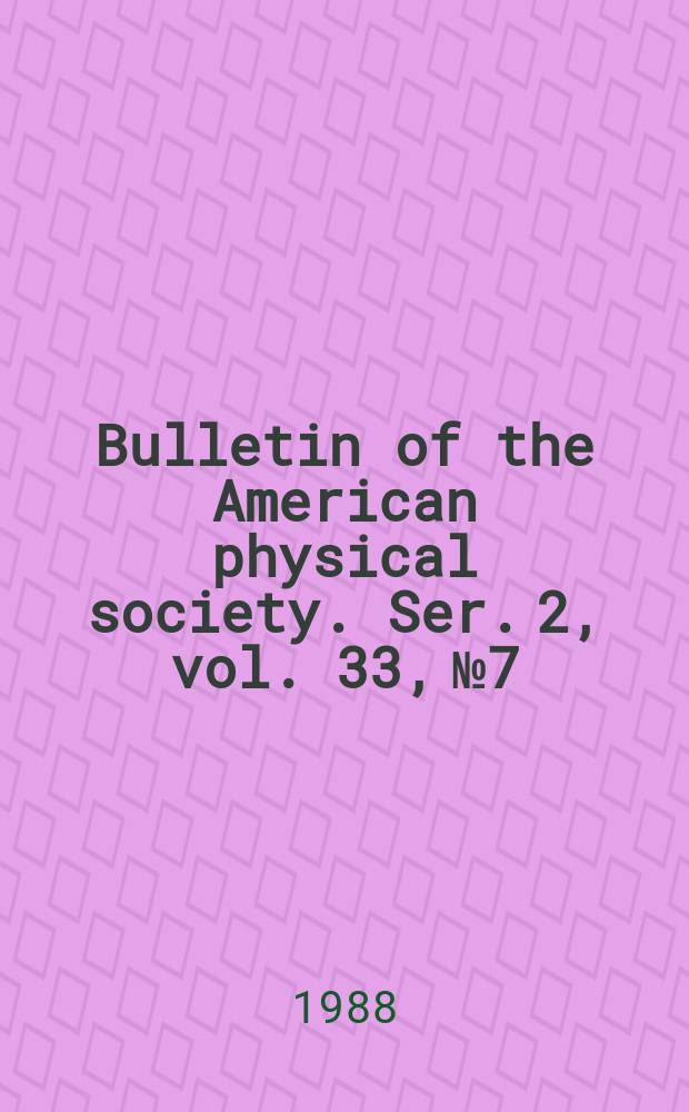 Bulletin of the American physical society. Ser. 2, vol. 33, № 7