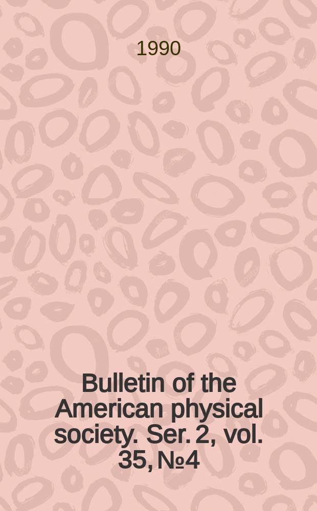 Bulletin of the American physical society. Ser. 2, vol. 35, № 4