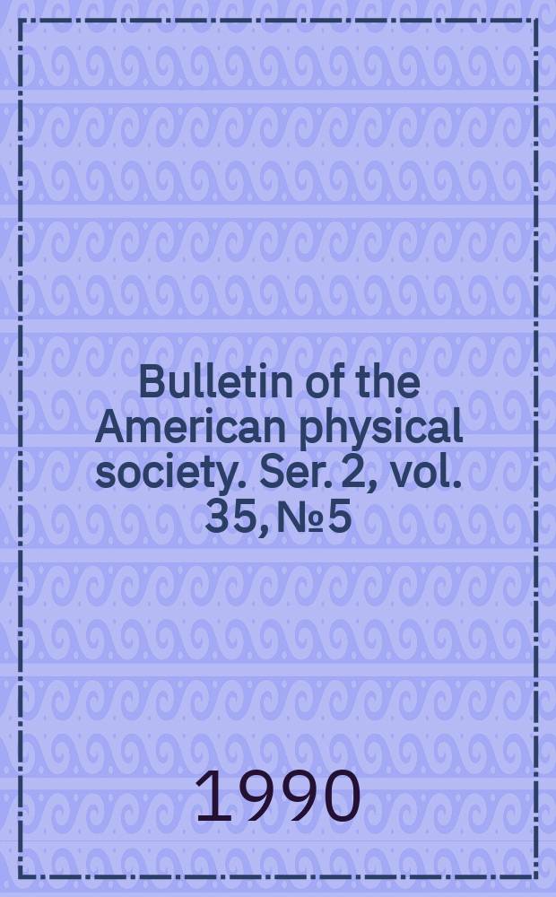 Bulletin of the American physical society. Ser. 2, vol. 35, № 5