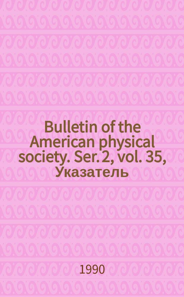 Bulletin of the American physical society. Ser. 2, vol. 35, Указатель