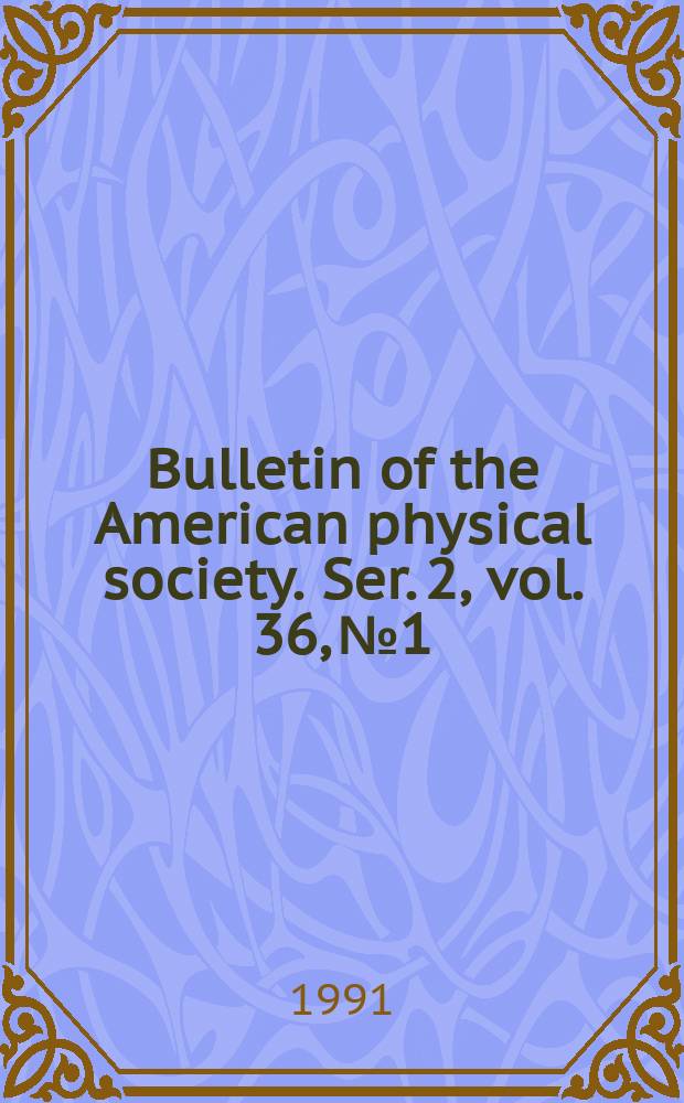 Bulletin of the American physical society. Ser. 2, vol. 36, № 1
