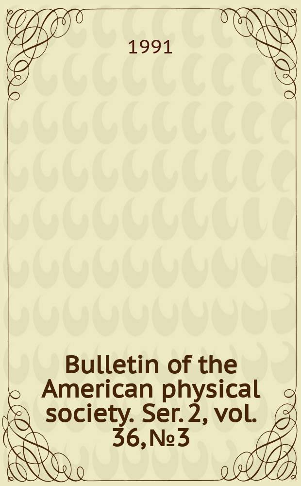 Bulletin of the American physical society. Ser. 2, vol. 36, № 3