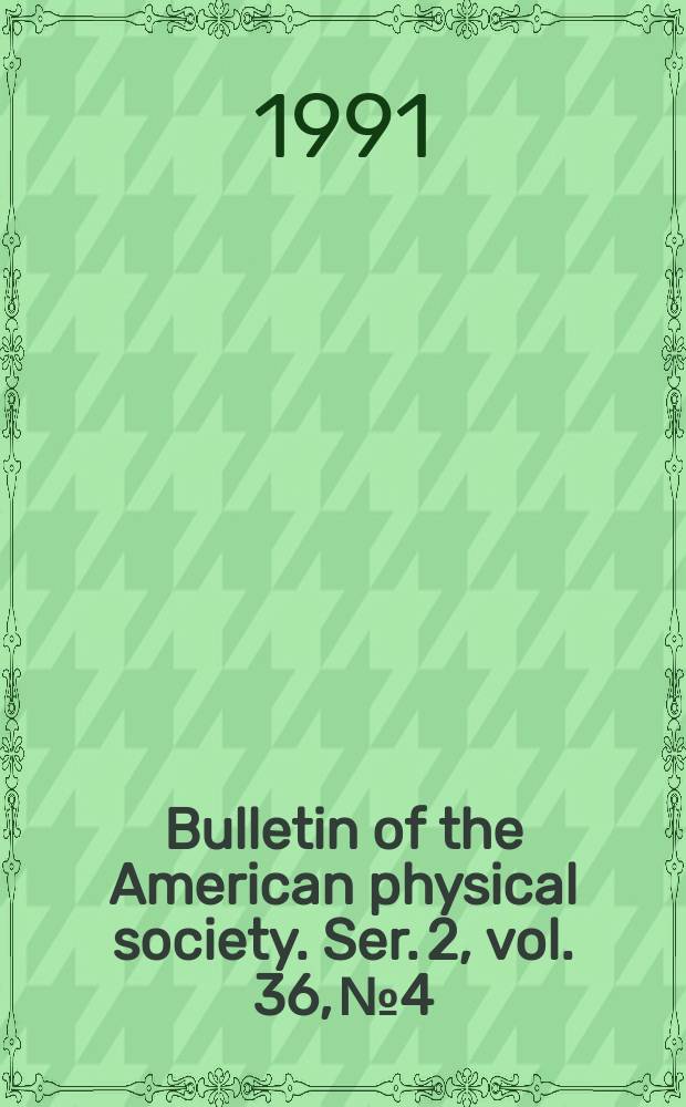 Bulletin of the American physical society. Ser. 2, vol. 36, № 4