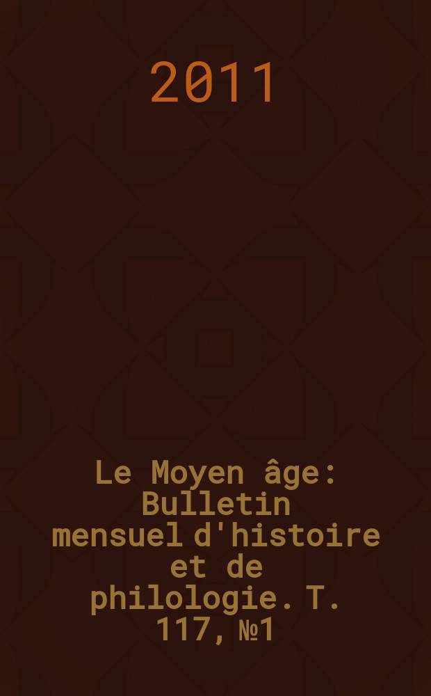 Le Moyen &acirc;ge : Bulletin mensuel d'histoire et de philologie. T. 117, № 1